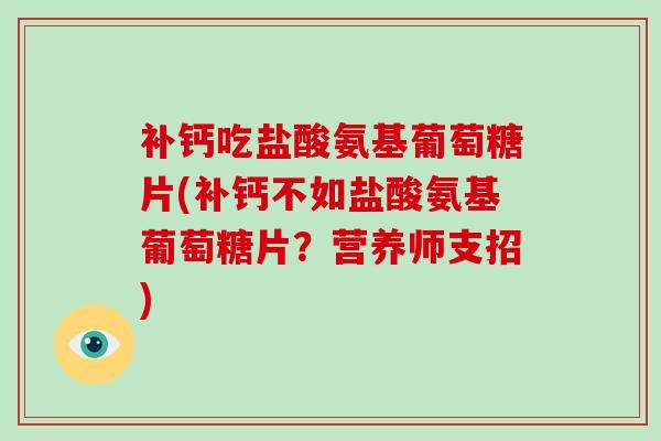 补钙吃盐酸氨基葡萄糖片(补钙不如盐酸氨基葡萄糖片？营养师支招)