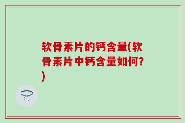 软骨素片的钙含量(软骨素片中钙含量如何？)