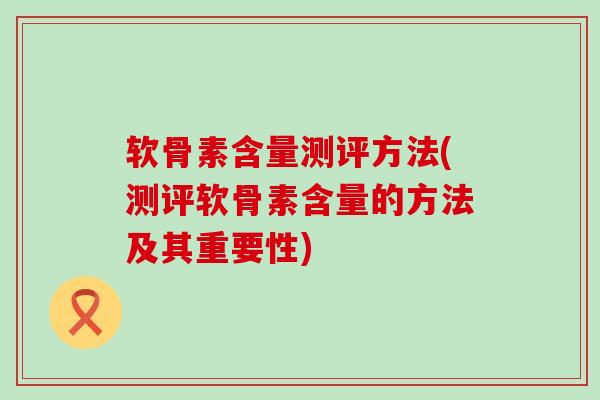软骨素含量测评方法(测评软骨素含量的方法及其重要性)