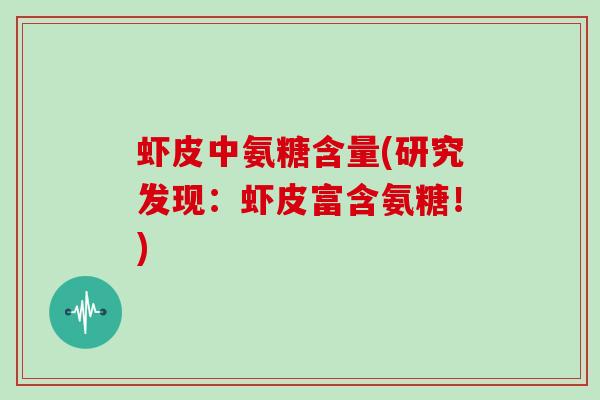 虾皮中氨糖含量(研究发现:虾皮富含氨糖!) 虾皮中氨糖含量(研究发现:虾皮富含氨糖!)