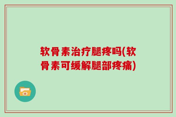 软骨素腿疼吗(软骨素可缓解腿部) 软骨素腿疼吗(软骨素可缓解腿部)