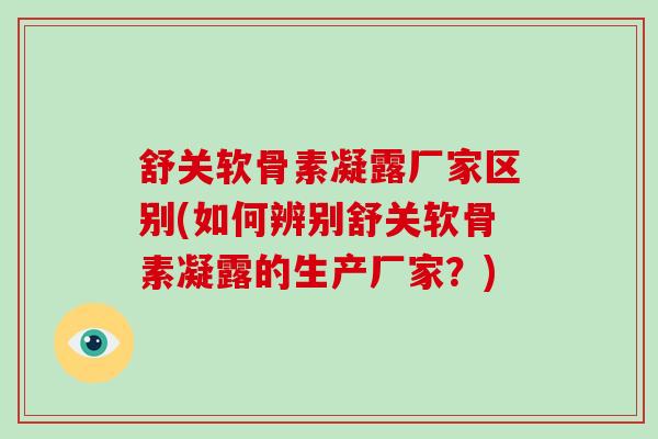 舒关软骨素凝露厂家区别(如何辨别舒关软骨素凝露的生产厂家？)