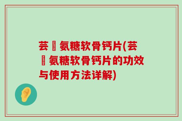 芸璟氨糖软骨钙片(芸璟氨糖软骨钙片的功效与使用方法详解) 芸璟氨糖软骨钙片(芸璟氨糖软骨钙片的功效与使用方法详解)
