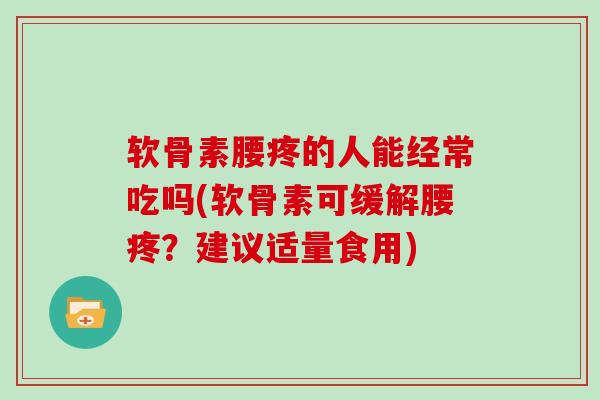 软骨素腰疼的人能经常吃吗(软骨素可缓解腰疼?建议适量食用) 软骨素腰疼的人能经常吃吗(软骨素可缓解腰疼?建议适量食用)
