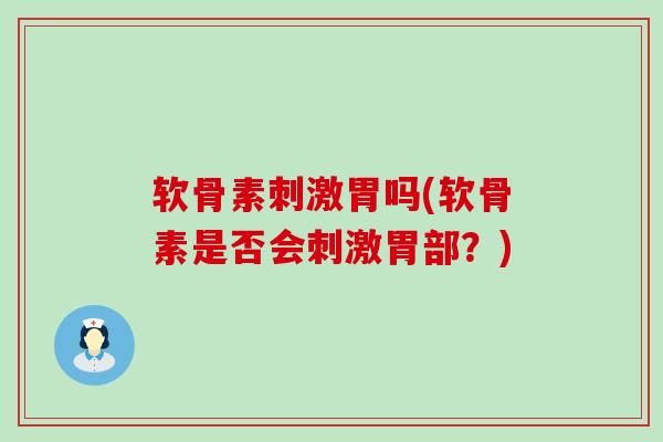 软骨素刺激胃吗(软骨素是否会刺激胃部？)
