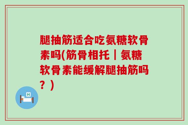 腿抽筋适合吃氨糖软骨素吗(筋骨相托|氨糖软骨素能缓解腿抽筋吗?) 腿抽筋适合吃氨糖软骨素吗(筋骨相托|氨糖软骨素能缓解腿抽筋吗?)