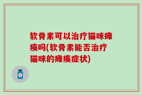 软骨素可以猫咪瘫痪吗(软骨素能否猫咪的瘫痪症状)