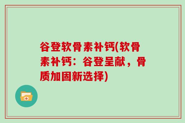 谷登软骨素补钙(软骨素补钙:谷登呈献,骨质加固新选择) 谷登软骨素补钙(软骨素补钙:谷登呈献,骨质加固新选择)
