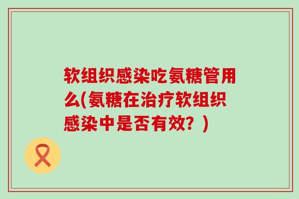 软组织吃氨糖管用么(氨糖在软组织中是否有效？)