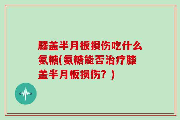 膝盖损伤吃什么氨糖(氨糖能否膝盖损伤？)