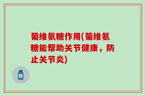 葡维氨糖作用(葡维氨糖能帮助关节健康，防止)