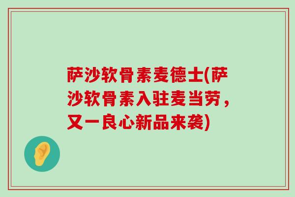 萨沙软骨素麦德士(萨沙软骨素入驻麦当劳,又一良心新品来袭) 萨沙软骨素麦德士(萨沙软骨素入驻麦当劳,又一良心新品来袭)