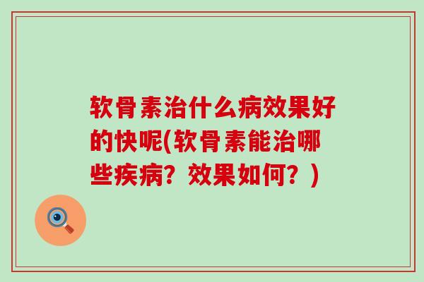 软骨素什么效果好的快呢(软骨素能哪些？效果如何？)