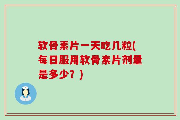软骨素片一天吃几粒(每日服用软骨素片剂量是多少?) 软骨素片一天吃几粒(每日服用软骨素片剂量是多少?)