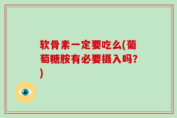 软骨素一定要吃么(葡萄糖胺有必要摄入吗?) 软骨素一定要吃么(葡萄糖胺有必要摄入吗?)