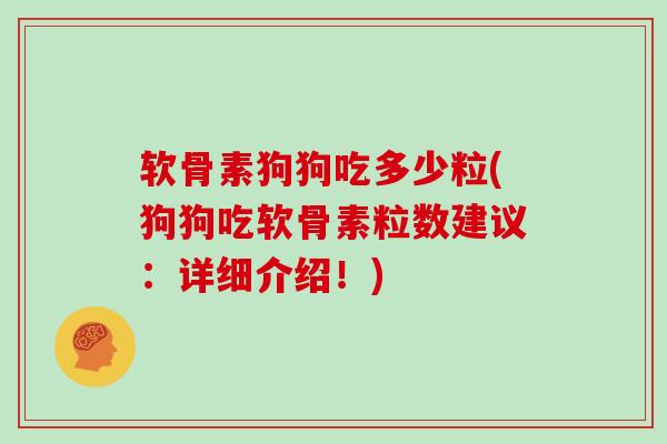软骨素狗狗吃多少粒(狗狗吃软骨素粒数建议:详细介绍!) 软骨素狗狗吃多少粒(狗狗吃软骨素粒数建议:详细介绍!)