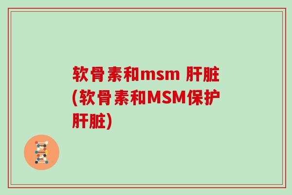 软骨素和msm (软骨素和MSM保护) 软骨素和msm (软骨素和MSM保护)