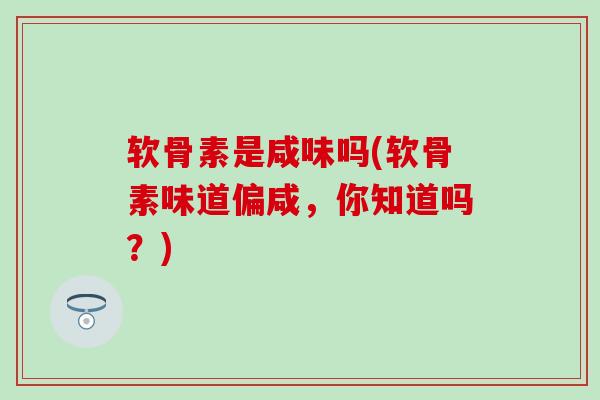 软骨素是咸味吗(软骨素味道偏咸，你知道吗？)