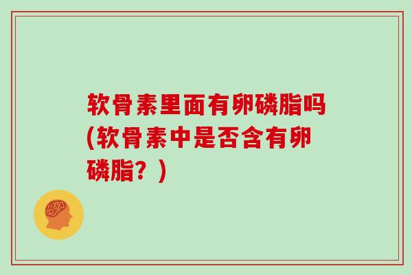 软骨素里面有卵磷脂吗(软骨素中是否含有卵磷脂？)