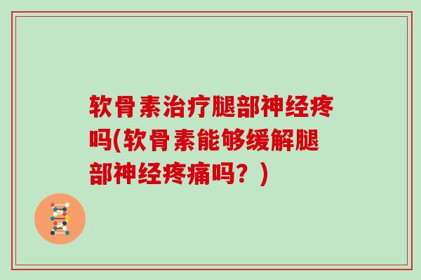 软骨素腿部疼吗(软骨素能够缓解腿部吗？)