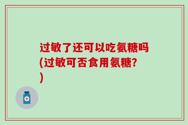 了还可以吃氨糖吗(可否食用氨糖？)