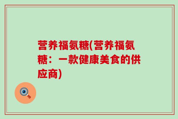 营养福氨糖(营养福氨糖:一款健康美食的供应商) 营养福氨糖(营养福氨糖:一款健康美食的供应商)