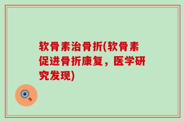 软骨素(软骨素促进康复,医学研究发现) 软骨素(软骨素促进康复,医学研究发现)