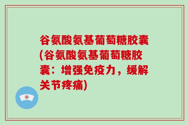 谷氨酸氨基葡萄糖胶囊(谷氨酸氨基葡萄糖胶囊：增强，缓解关节)