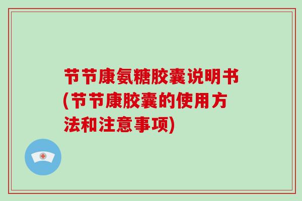 节节康氨糖胶囊说明书(节节康胶囊的使用方法和注意事项) 节节康氨糖胶囊说明书(节节康胶囊的使用方法和注意事项)