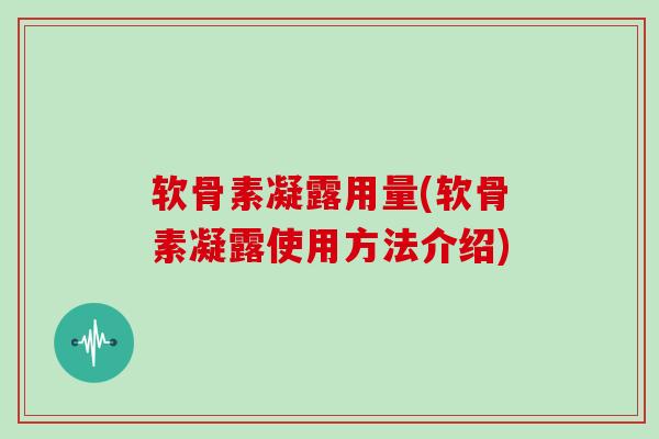 软骨素凝露用量(软骨素凝露使用方法介绍) 软骨素凝露用量(软骨素凝露使用方法介绍)