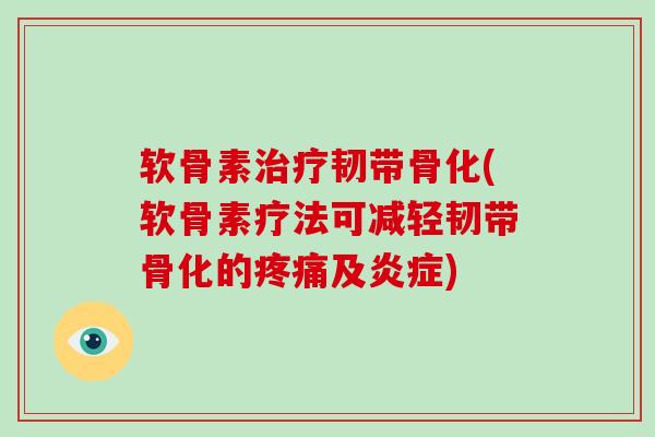 软骨素韧带骨化(软骨素疗法可减轻韧带骨化的及)