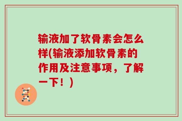 输液加了软骨素会怎么样(输液添加软骨素的作用及注意事项,了解一下!) 输液加了软骨素会怎么样(输液添加软骨素的作用及注意事项,了解一下!)