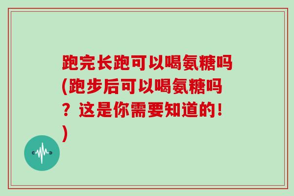 跑完长跑可以喝氨糖吗(跑步后可以喝氨糖吗？这是你需要知道的！)