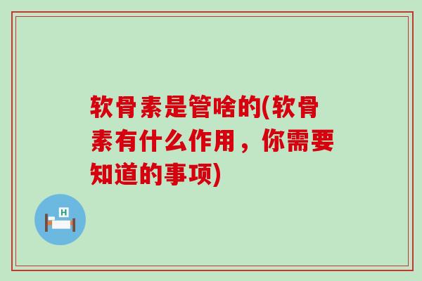 软骨素是管啥的(软骨素有什么作用,你需要知道的事项) 软骨素是管啥的(软骨素有什么作用,你需要知道的事项)