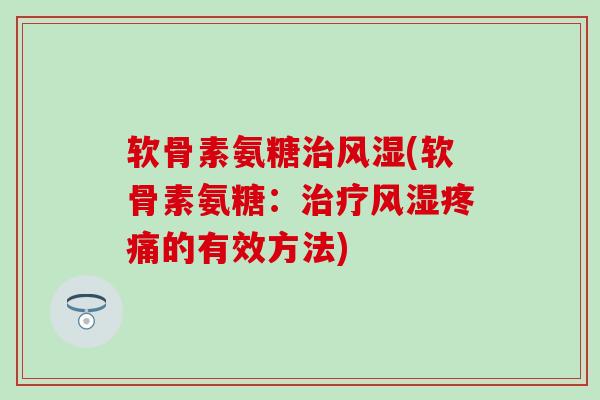 软骨素氨糖(软骨素氨糖:的有效方法) 软骨素氨糖(软骨素氨糖:的有效方法)