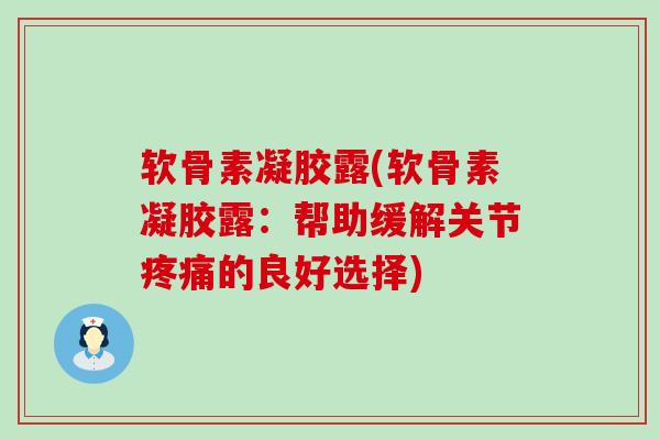 软骨素凝胶露(软骨素凝胶露:帮助缓解关节的良好选择) 软骨素凝胶露(软骨素凝胶露:帮助缓解关节的良好选择)
