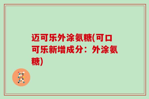 迈可乐外涂氨糖(可口可乐新增成分:外涂氨糖) 迈可乐外涂氨糖(可口可乐新增成分:外涂氨糖)