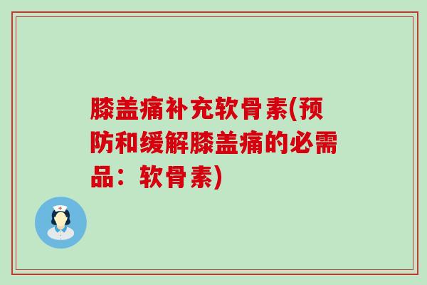 膝盖痛补充软骨素(和缓解膝盖痛的必需品：软骨素)