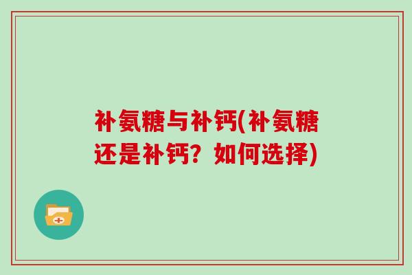 补氨糖与补钙(补氨糖还是补钙？如何选择)