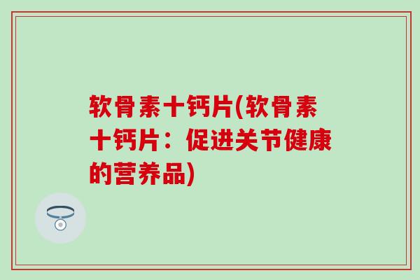 软骨素十钙片(软骨素十钙片:促进关节健康的营养品) 软骨素十钙片(软骨素十钙片:促进关节健康的营养品)