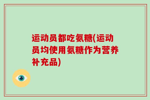 运动员都吃氨糖(运动员均使用氨糖作为营养补充品) 运动员都吃氨糖(运动员均使用氨糖作为营养补充品)