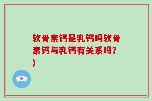 软骨素钙是乳钙吗软骨素钙与乳钙有关系吗?) 软骨素钙是乳钙吗软骨素钙与乳钙有关系吗?)