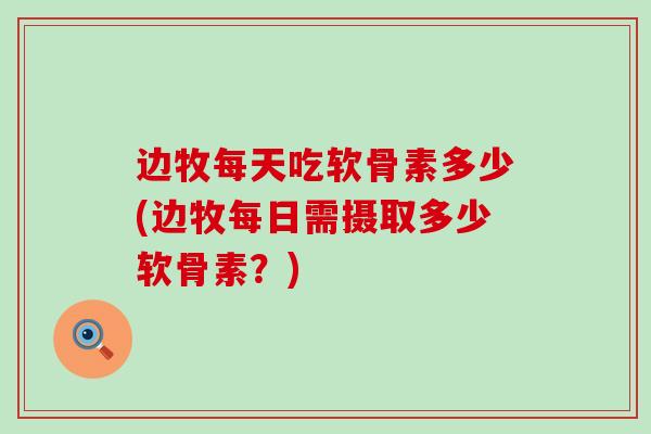 边牧每天吃软骨素多少(边牧每日需摄取多少软骨素？)
