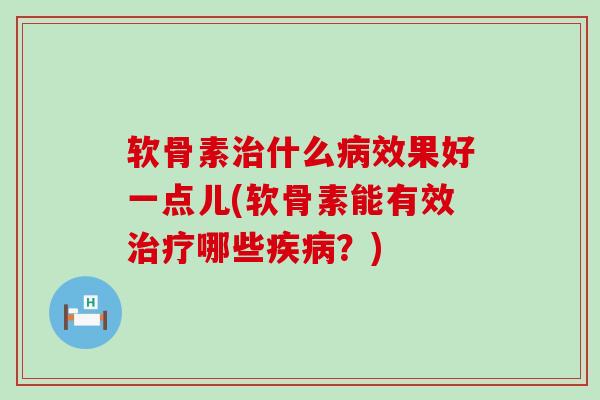 软骨素什么效果好一点儿(软骨素能有效哪些?) 软骨素什么效果好一点儿(软骨素能有效哪些?)