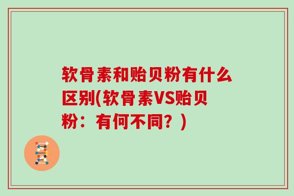 软骨素和贻贝粉有什么区别(软骨素VS贻贝粉：有何不同？)