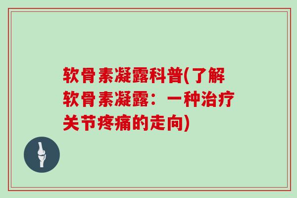 软骨素凝露科普(了解软骨素凝露:一种关节的走向) 软骨素凝露科普(了解软骨素凝露:一种关节的走向)