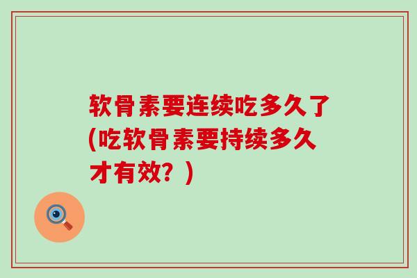 软骨素要连续吃多久了(吃软骨素要持续多久才有效？)