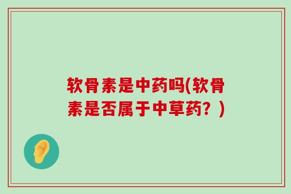 软骨素是吗(软骨素是否属于中草药?) 软骨素是吗(软骨素是否属于中草药?)