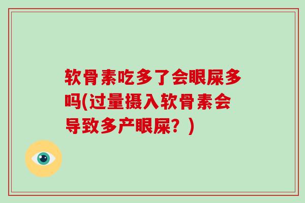 软骨素吃多了会眼屎多吗(过量摄入软骨素会导致多产眼屎?) 软骨素吃多了会眼屎多吗(过量摄入软骨素会导致多产眼屎?)