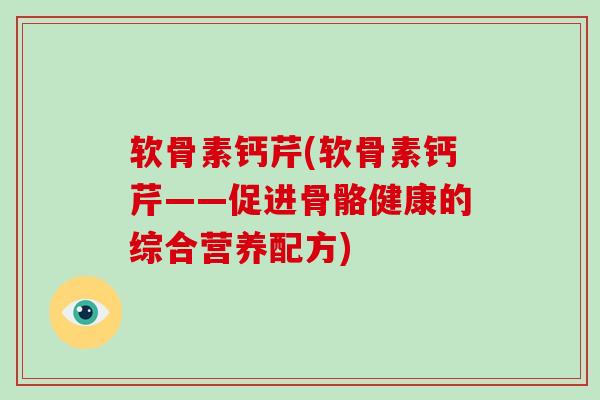 软骨素钙芹(软骨素钙芹——促进骨骼健康的综合营养配方) 软骨素钙芹(软骨素钙芹——促进骨骼健康的综合营养配方)